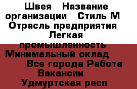 Швея › Название организации ­ Стиль М › Отрасль предприятия ­ Легкая промышленность › Минимальный оклад ­ 12 000 - Все города Работа » Вакансии   . Удмуртская респ.,Сарапул г.